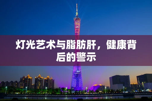 灯光艺术与脂肪肝，健康背后的警示