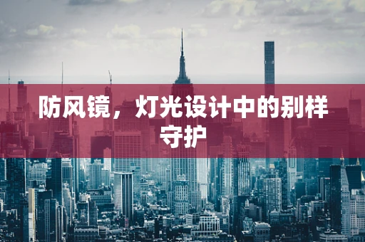 防风镜，灯光设计中的别样守护