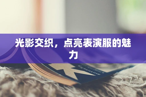 光影交织，点亮表演服的魅力