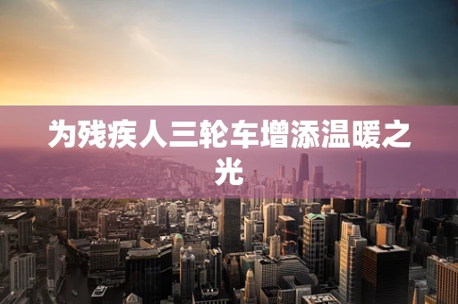 为残疾人三轮车增添温暖之光