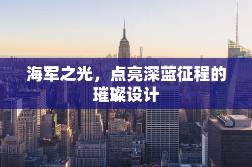 海军之光，点亮深蓝征程的璀璨设计