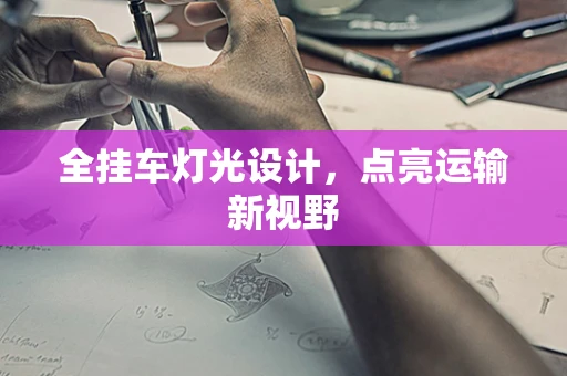 全挂车灯光设计，点亮运输新视野