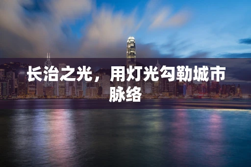 长治之光，用灯光勾勒城市脉络