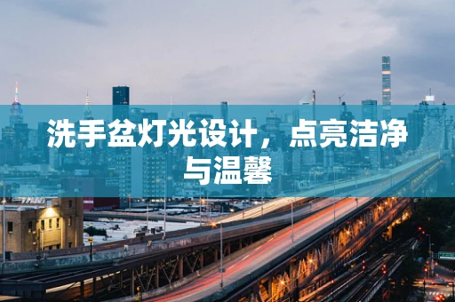 洗手盆灯光设计，点亮洁净与温馨