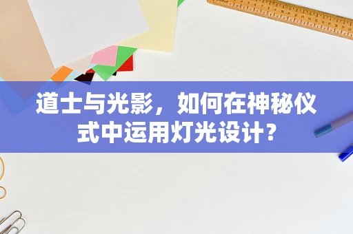 道士与光影，如何在神秘仪式中运用灯光设计？