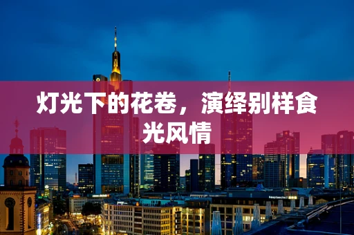 灯光下的花卷，演绎别样食光风情