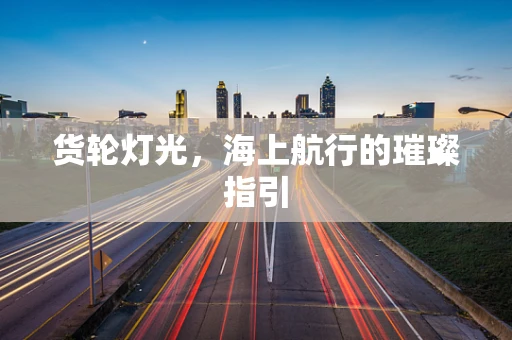 货轮灯光，海上航行的璀璨指引