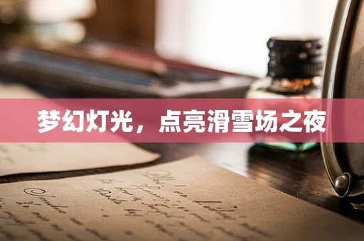 梦幻灯光，点亮滑雪场之夜