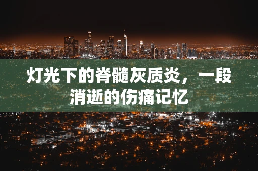 灯光下的脊髓灰质炎，一段消逝的伤痛记忆