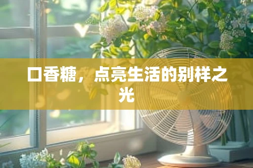 口香糖，点亮生活的别样之光