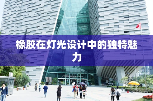 橡胶在灯光设计中的独特魅力