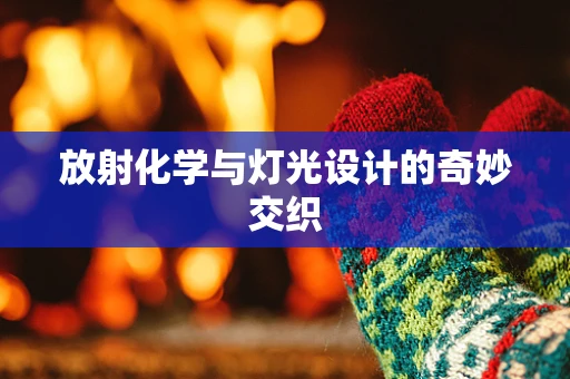 放射化学与灯光设计的奇妙交织