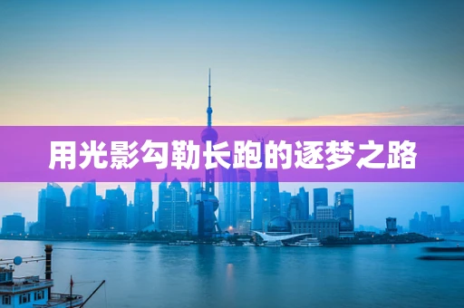 用光影勾勒长跑的逐梦之路