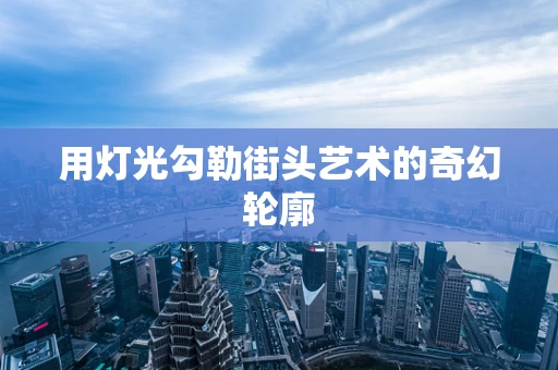 用灯光勾勒街头艺术的奇幻轮廓