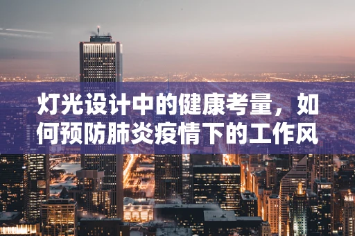 灯光设计中的健康考量，如何预防肺炎疫情下的工作风险？