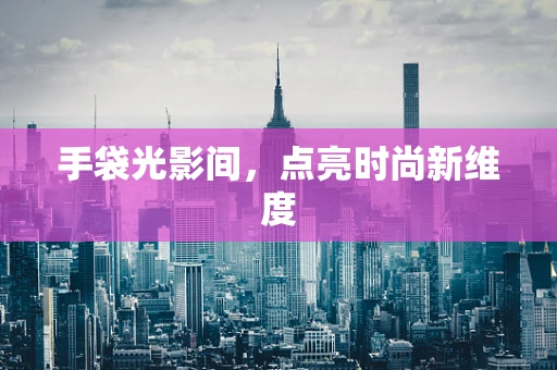 手袋光影间，点亮时尚新维度