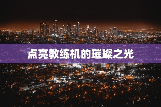 点亮教练机的璀璨之光
