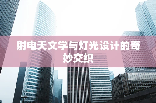 射电天文学与灯光设计的奇妙交织