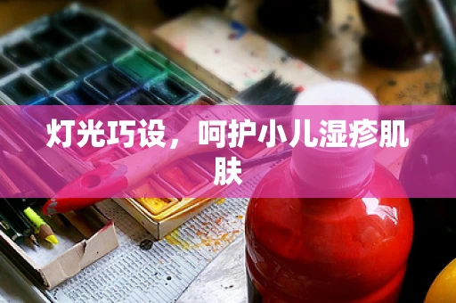 灯光巧设，呵护小儿湿疹肌肤