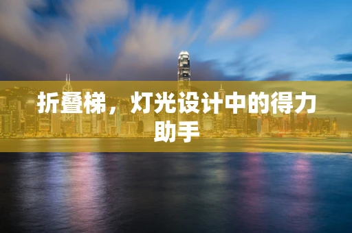 折叠梯，灯光设计中的得力助手