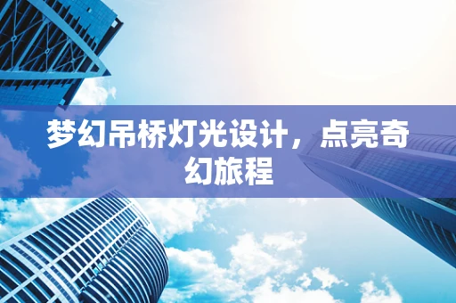梦幻吊桥灯光设计，点亮奇幻旅程