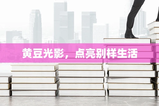 黄豆光影，点亮别样生活