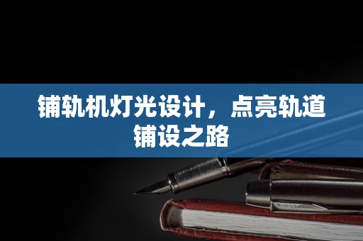 铺轨机灯光设计，点亮轨道铺设之路