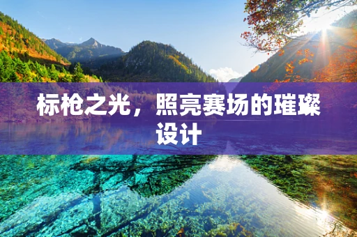 标枪之光，照亮赛场的璀璨设计
