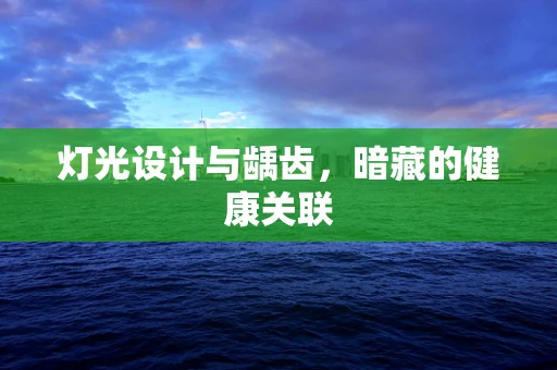 灯光设计与龋齿，暗藏的健康关联