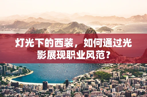 灯光下的西装，如何通过光影展现职业风范？