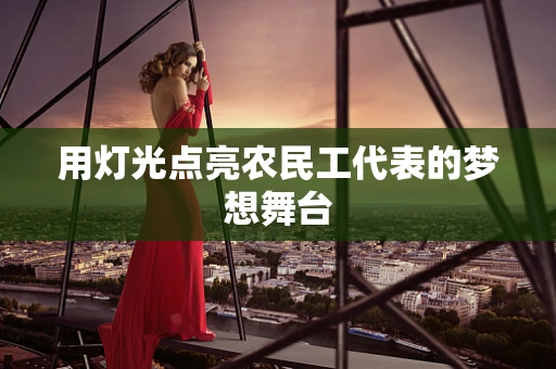用灯光点亮农民工代表的梦想舞台