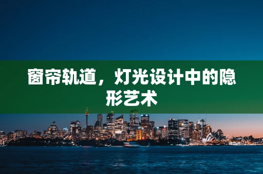 窗帘轨道，灯光设计中的隐形艺术