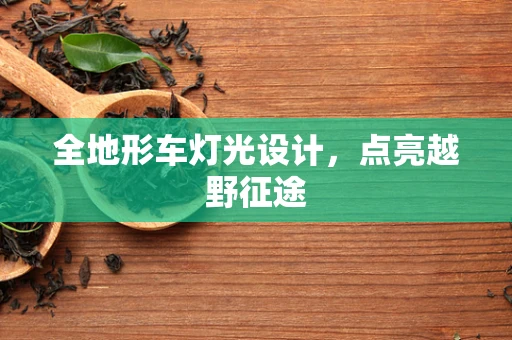 全地形车灯光设计，点亮越野征途