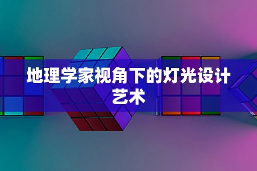 地理学家视角下的灯光设计艺术