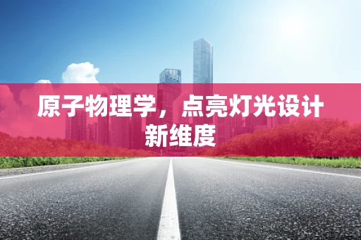 原子物理学，点亮灯光设计新维度