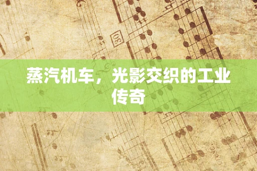 蒸汽机车，光影交织的工业传奇