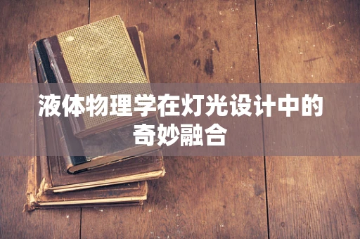 液体物理学在灯光设计中的奇妙融合