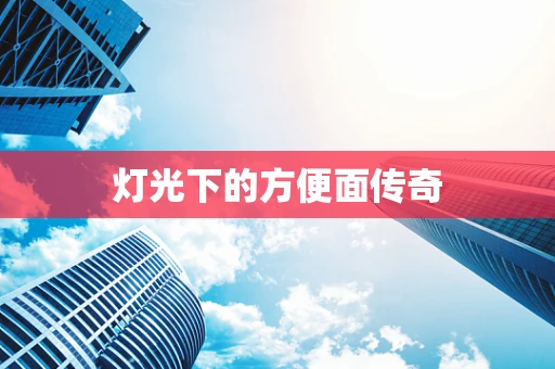 灯光下的方便面传奇