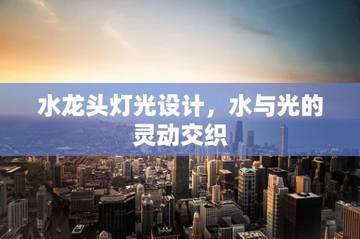 水龙头灯光设计，水与光的灵动交织