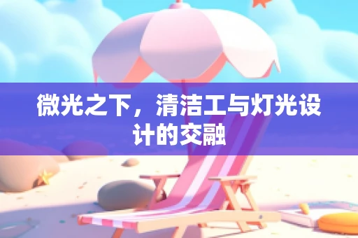 微光之下，清洁工与灯光设计的交融