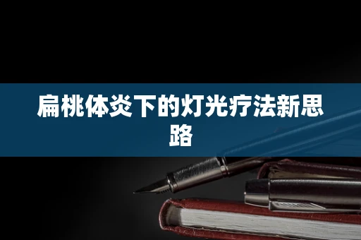 扁桃体炎下的灯光疗法新思路