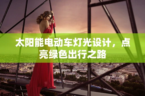太阳能电动车灯光设计，点亮绿色出行之路