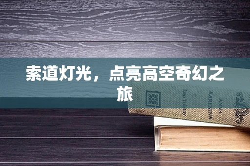 索道灯光，点亮高空奇幻之旅