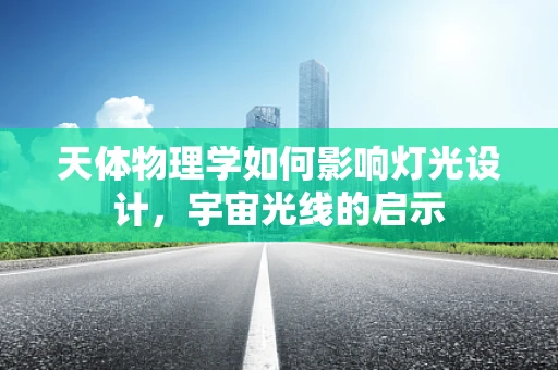 天体物理学如何影响灯光设计，宇宙光线的启示