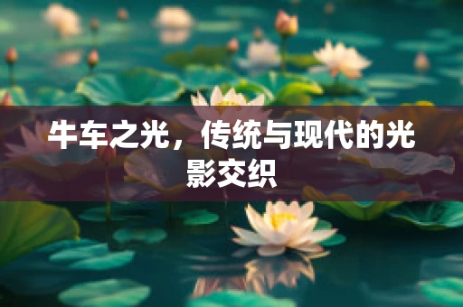 牛车之光，传统与现代的光影交织