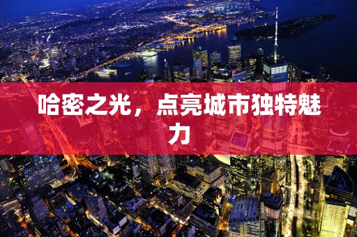 哈密之光，点亮城市独特魅力