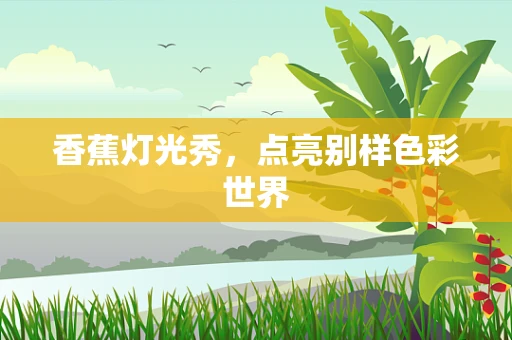 香蕉灯光秀，点亮别样色彩世界