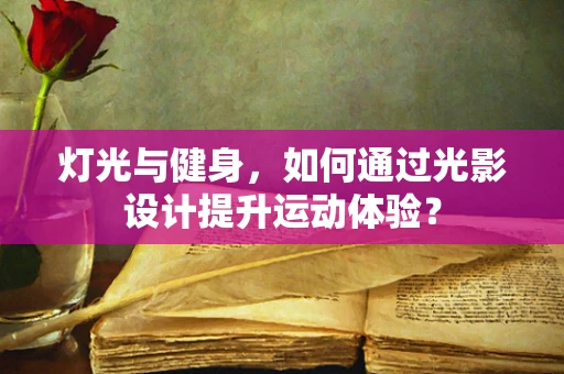 灯光与健身，如何通过光影设计提升运动体验？