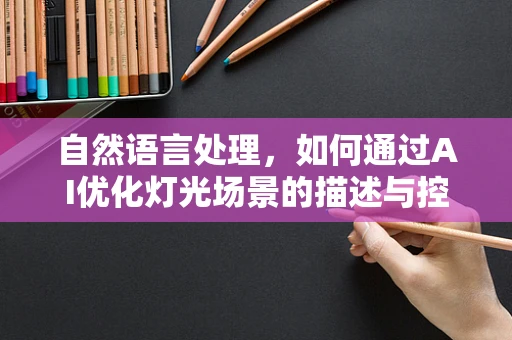 自然语言处理，如何通过AI优化灯光场景的描述与控制？