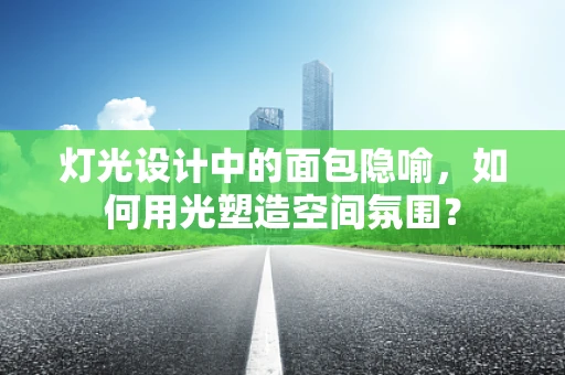 灯光设计中的面包隐喻，如何用光塑造空间氛围？